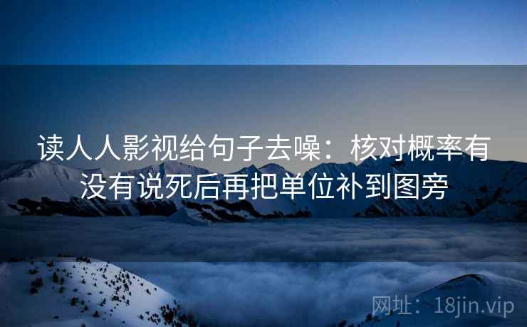 读人人影视给句子去噪：核对概率有没有说死后再把单位补到图旁