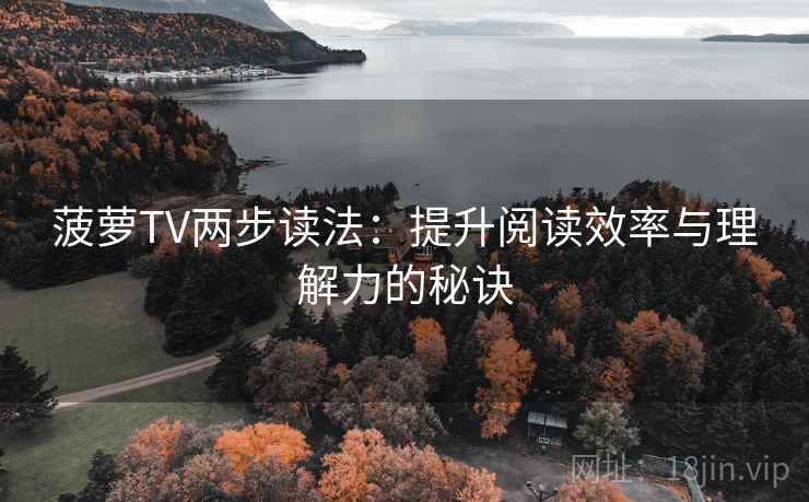 菠萝TV两步读法：提升阅读效率与理解力的秘诀
