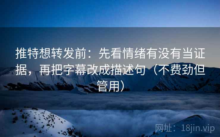 推特想转发前:先看情绪有没有当证据,再把字幕改成描述句(不费劲但管用) 推特想转发前:先看情绪有没有当证据,再把字幕改成描述句(不费劲但管用)