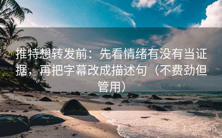 推特想转发前:先看情绪有没有当证据,再把字幕改成描述句(不费劲但管用) 推特想转发前:先看情绪有没有当证据,再把字幕改成描述句(不费劲但管用)
