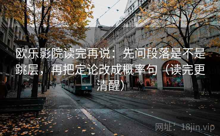欧乐影院读完再说:先问段落是不是跳层,再把定论改成概率句(读完更清醒) 欧乐影院读完再说:先问段落是不是跳层,再把定论改成概率句(读完更清醒)