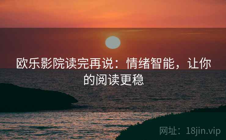 欧乐影院读完再说:情绪智能,让你的阅读更稳 欧乐影院读完再说:情绪智能,让你的阅读更稳