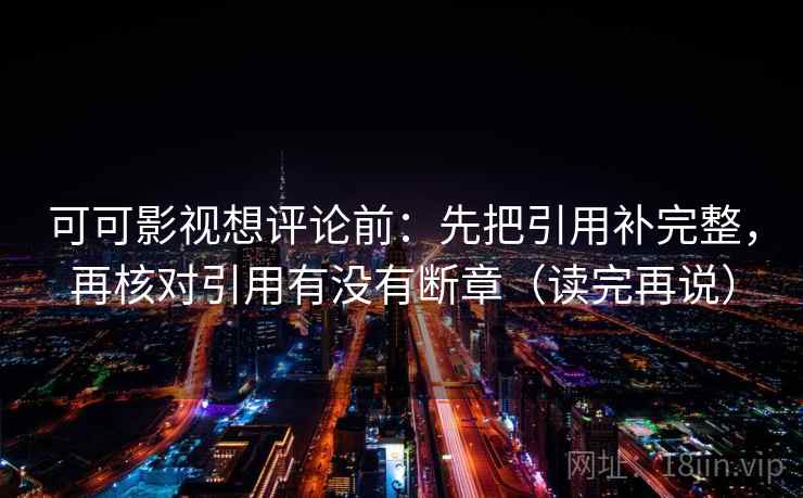 可可影视想评论前：先把引用补完整，再核对引用有没有断章（读完再说）