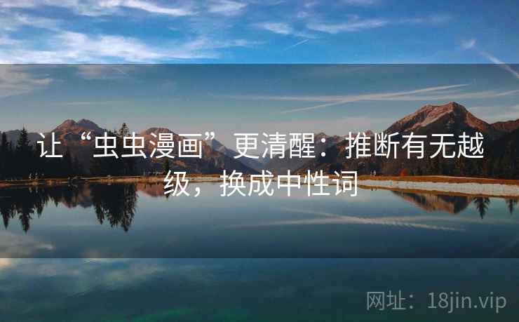 让“虫虫漫画”更清醒：推断有无越级，换成中性词