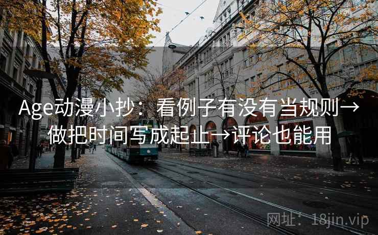 Age动漫小抄：看例子有没有当规则→做把时间写成起止→评论也能用