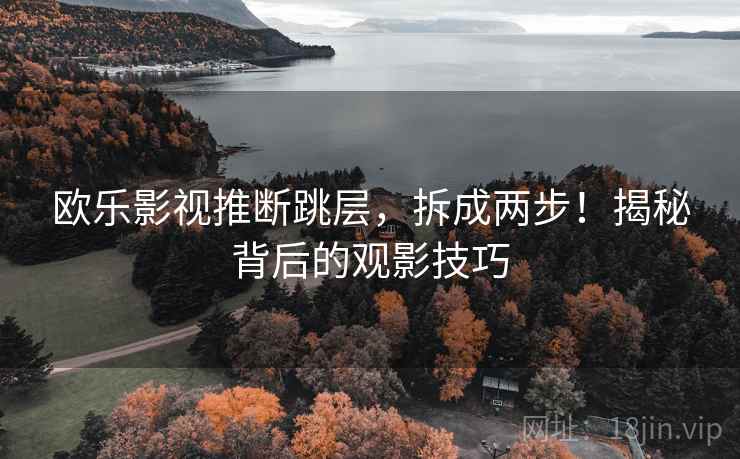 欧乐影视推断跳层，拆成两步！揭秘背后的观影技巧