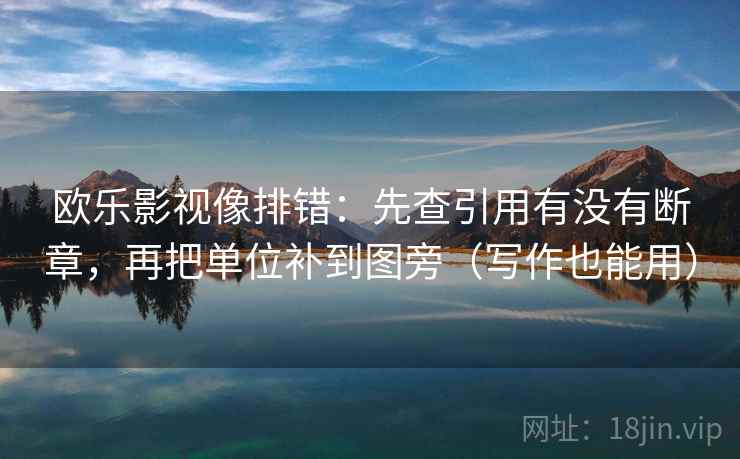 欧乐影视像排错：先查引用有没有断章，再把单位补到图旁（写作也能用）