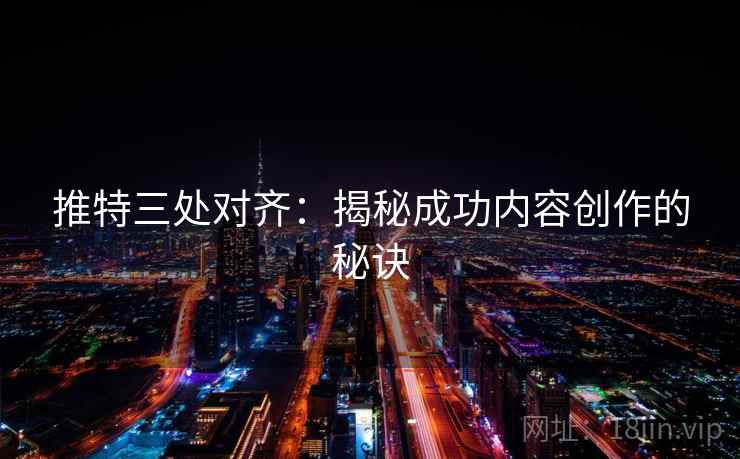 推特三处对齐：揭秘成功内容创作的秘诀