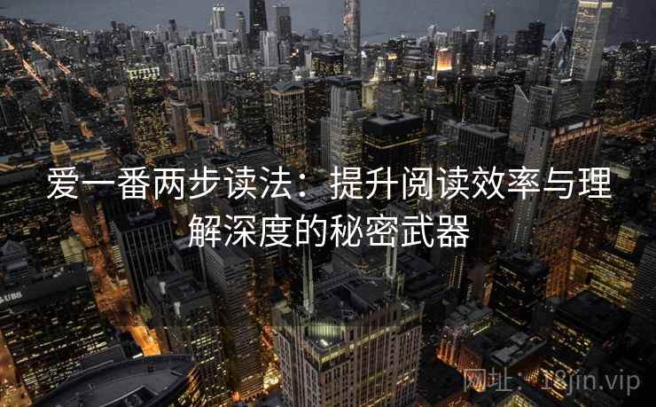 爱一番两步读法：提升阅读效率与理解深度的秘密武器