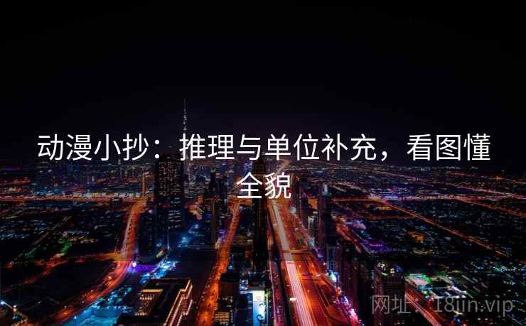 动漫小抄:推理与单位补充,看图懂全貌 动漫小抄:推理与单位补充,看图懂全貌