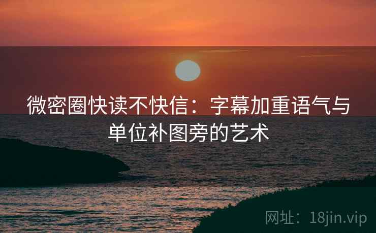 微密圈快读不快信:字幕加重语气与单位补图旁的艺术 微密圈快读不快信:字幕加重语气与单位补图旁的艺术