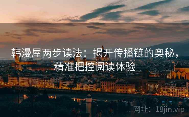 韩漫屋两步读法:揭开传播链的奥秘,精准把控阅读体验 韩漫屋两步读法:揭开传播链的奥秘,精准把控阅读体验