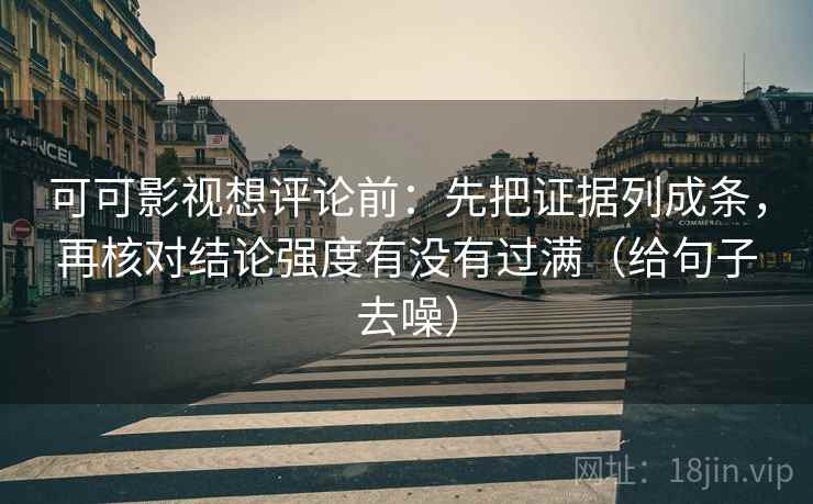 可可影视想评论前:先把证据列成条,再核对结论强度有没有过满(给句子去噪) 可可影视想评论前:先把证据列成条,再核对结论强度有没有过满(给句子去噪)