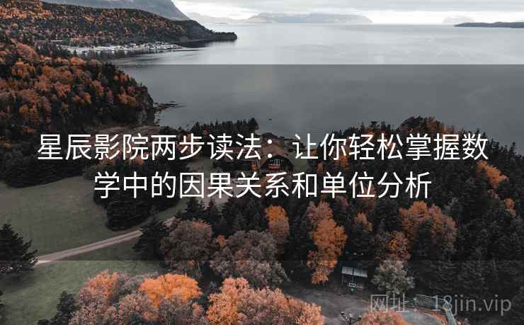 星辰影院两步读法:让你轻松掌握数学中的因果关系和单位分析 星辰影院两步读法:让你轻松掌握数学中的因果关系和单位分析