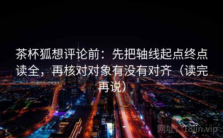 茶杯狐想评论前：先把轴线起点终点读全，再核对对象有没有对齐（读完再说）