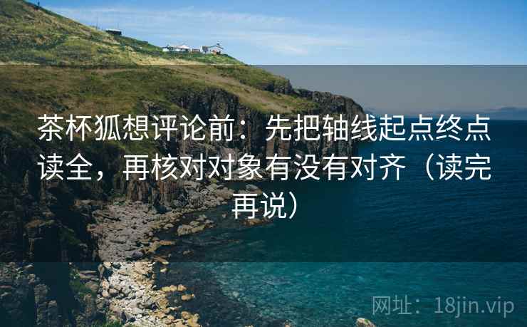 茶杯狐想评论前：先把轴线起点终点读全，再核对对象有没有对齐（读完再说）