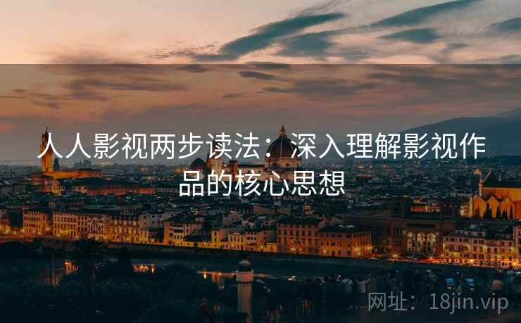 人人影视两步读法:深入理解影视作品的核心思想 人人影视两步读法:深入理解影视作品的核心思想