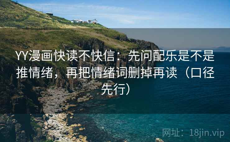 YY漫画快读不快信:先问配乐是不是推情绪,再把情绪词删掉再读(口径先行) YY漫画快读不快信:先问配乐是不是推情绪,再把情绪词删掉再读(口径先行)