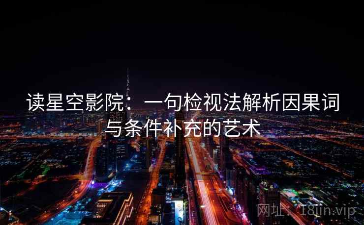 读星空影院:一句检视法解析因果词与条件补充的艺术 读星空影院:一句检视法解析因果词与条件补充的艺术