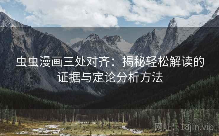 虫虫漫画三处对齐:揭秘轻松解读的证据与定论分析方法 虫虫漫画三处对齐:揭秘轻松解读的证据与定论分析方法