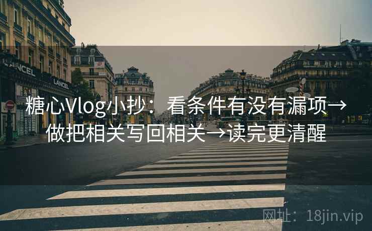 糖心Vlog小抄：看条件有没有漏项→做把相关写回相关→读完更清醒