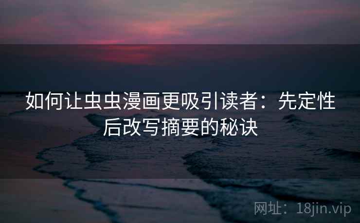 如何让虫虫漫画更吸引读者:先定性后改写摘要的秘诀 如何让虫虫漫画更吸引读者:先定性后改写摘要的秘诀