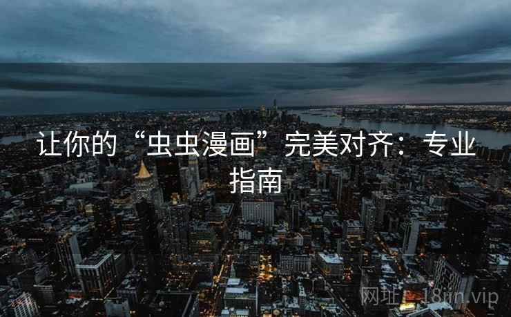 让你的“虫虫漫画”完美对齐:专业指南 让你的“虫虫漫画”完美对齐:专业指南