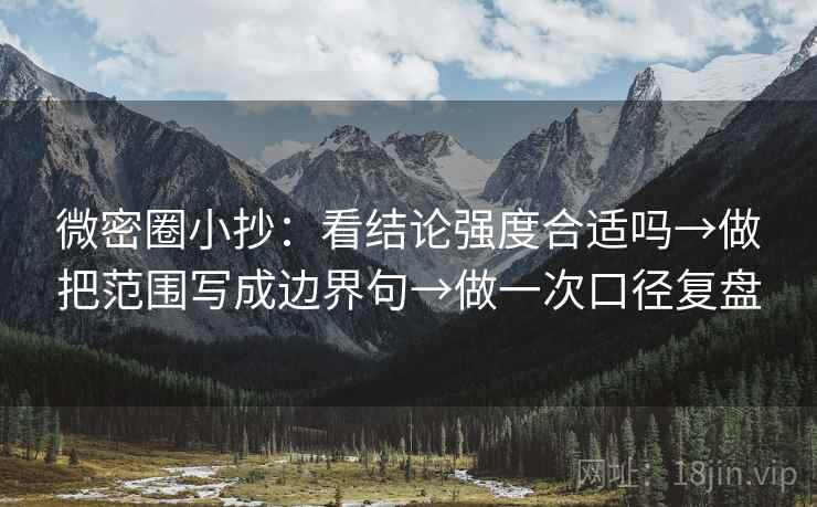 微密圈小抄:看结论强度合适吗→做把范围写成边界句→做一次口径复盘 微密圈小抄:看结论强度合适吗→做把范围写成边界句→做一次口径复盘
