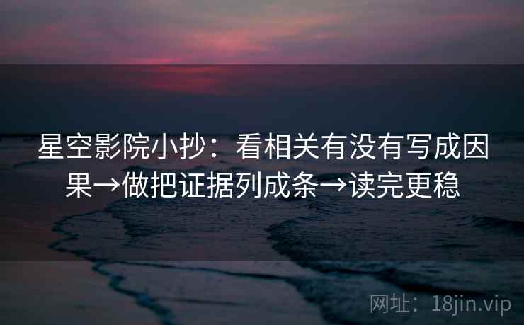 星空影院小抄：看相关有没有写成因果→做把证据列成条→读完更稳