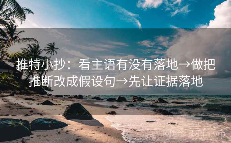 推特小抄：看主语有没有落地→做把推断改成假设句→先让证据落地