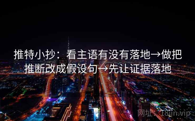 推特小抄：看主语有没有落地→做把推断改成假设句→先让证据落地