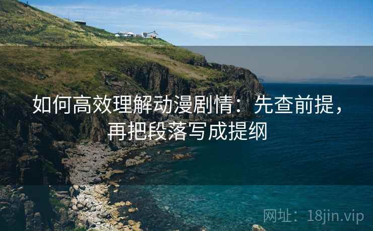 如何高效理解动漫剧情：先查前提，再把段落写成提纲