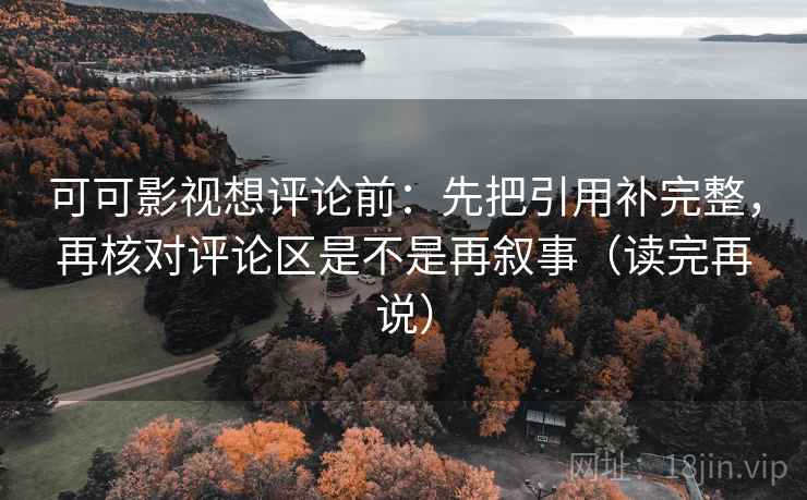 可可影视想评论前:先把引用补完整,再核对评论区是不是再叙事(读完再说) 可可影视想评论前:先把引用补完整,再核对评论区是不是再叙事(读完再说)