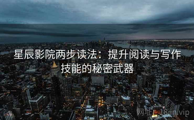 星辰影院两步读法:提升阅读与写作技能的秘密武器 星辰影院两步读法:提升阅读与写作技能的秘密武器