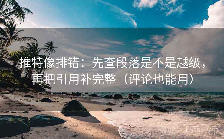 推特像排错:先查段落是不是越级,再把引用补完整(评论也能用) 推特像排错:先查段落是不是越级,再把引用补完整(评论也能用)