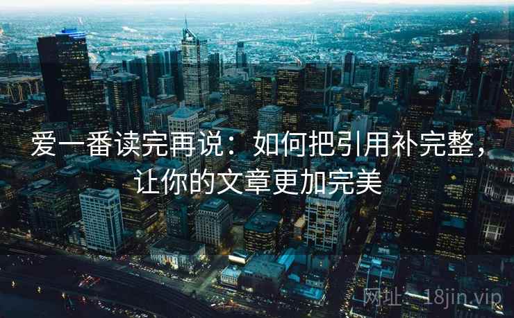 爱一番读完再说:如何把引用补完整,让你的文章更加完美 爱一番读完再说:如何把引用补完整,让你的文章更加完美