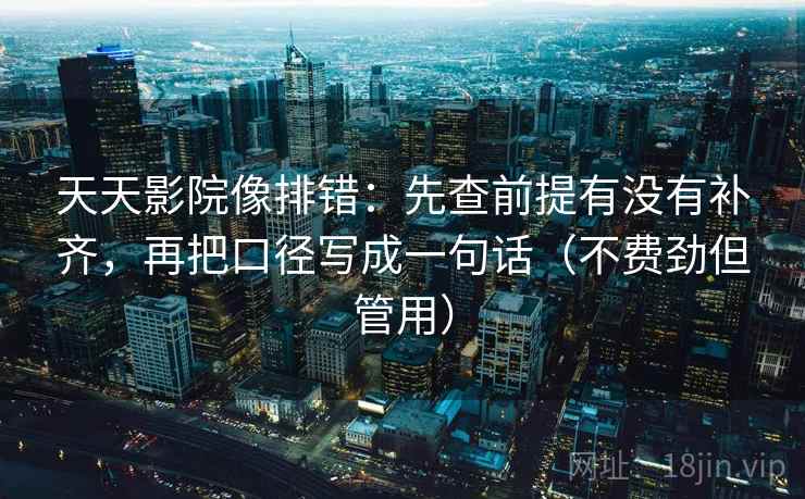 天天影院像排错:先查前提有没有补齐,再把口径写成一句话(不费劲但管用) 天天影院像排错:先查前提有没有补齐,再把口径写成一句话(不费劲但管用)