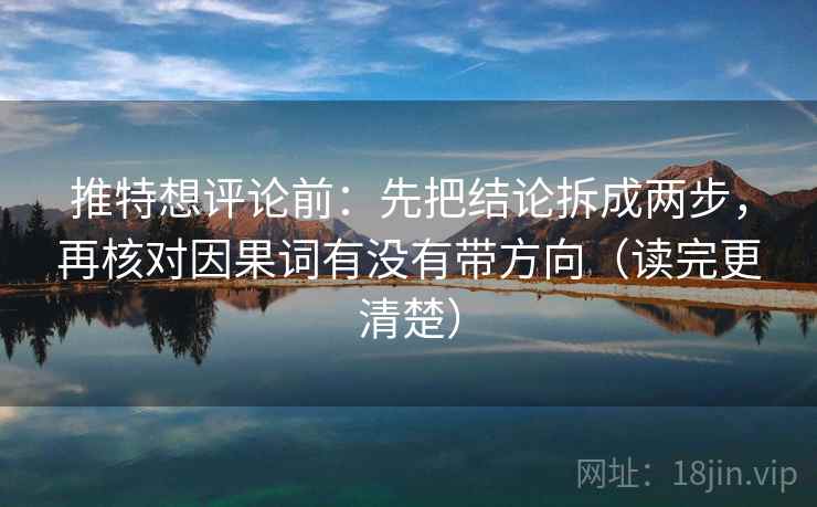 推特想评论前:先把结论拆成两步,再核对因果词有没有带方向(读完更清楚) 推特想评论前:先把结论拆成两步,再核对因果词有没有带方向(读完更清楚)
