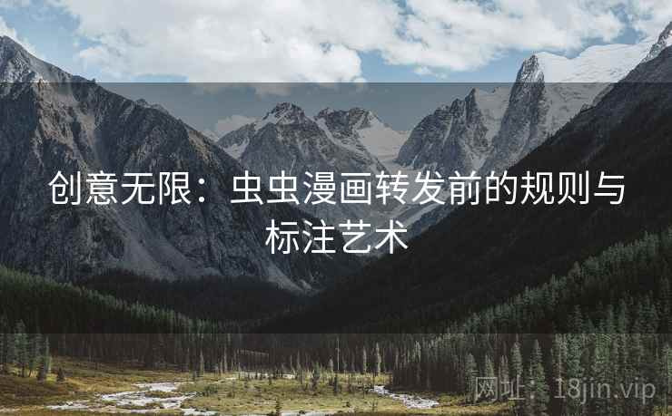 创意无限：虫虫漫画转发前的规则与标注艺术