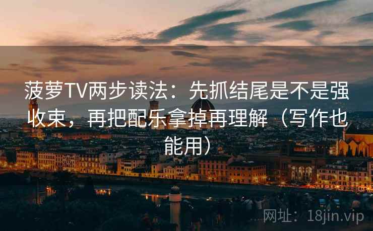 菠萝TV两步读法：先抓结尾是不是强收束，再把配乐拿掉再理解（写作也能用）