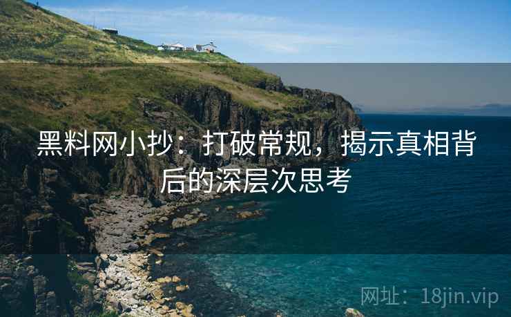 黑料网小抄：打破常规，揭示真相背后的深层次思考