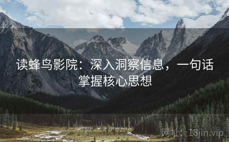 读蜂鸟影院:深入洞察信息,一句话掌握核心思想 读蜂鸟影院:深入洞察信息,一句话掌握核心思想