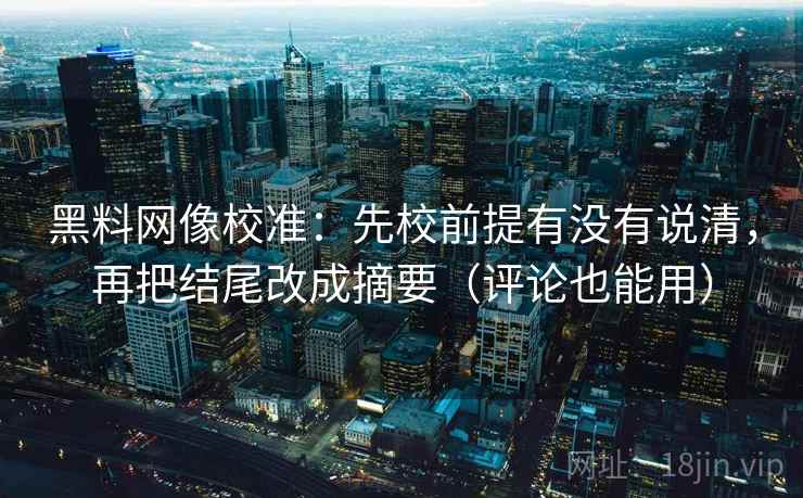 黑料网像校准:先校前提有没有说清,再把结尾改成摘要(评论也能用) 黑料网像校准:先校前提有没有说清,再把结尾改成摘要(评论也能用)