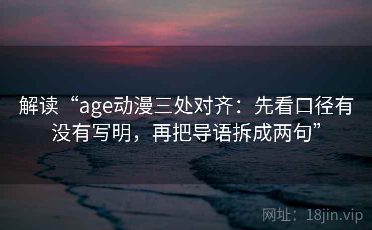 解读“age动漫三处对齐:先看口径有没有写明,再把导语拆成两句” 解读“age动漫三处对齐:先看口径有没有写明,再把导语拆成两句”