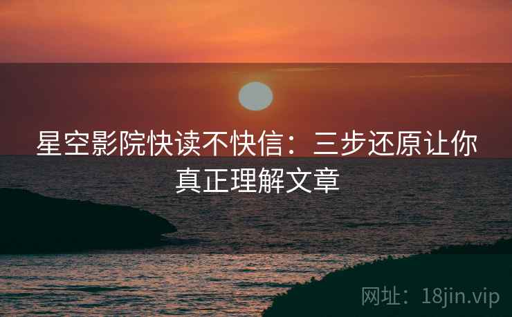 星空影院快读不快信：三步还原让你真正理解文章