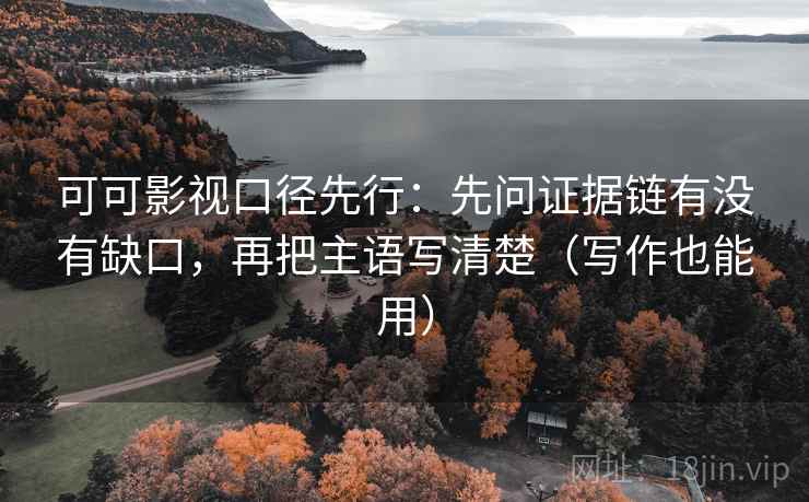 可可影视口径先行:先问证据链有没有缺口,再把主语写清楚(写作也能用) 可可影视口径先行:先问证据链有没有缺口,再把主语写清楚(写作也能用)