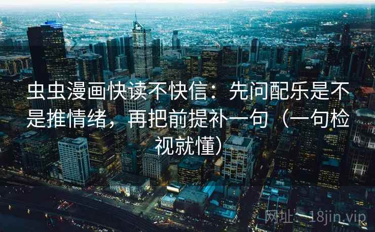 虫虫漫画快读不快信:先问配乐是不是推情绪,再把前提补一句(一句检视就懂) 虫虫漫画快读不快信:先问配乐是不是推情绪,再把前提补一句(一句检视就懂)