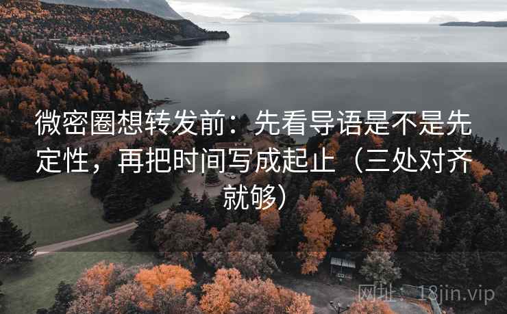 微密圈想转发前:先看导语是不是先定性,再把时间写成起止(三处对齐就够) 微密圈想转发前:先看导语是不是先定性,再把时间写成起止(三处对齐就够)